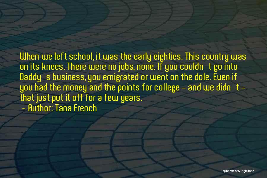 Tana French Quotes: When We Left School, It Was The Early Eighties. This Country Was On Its Knees. There Were No Jobs, None.