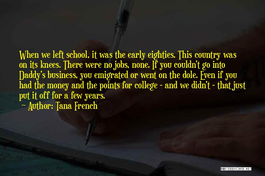 Tana French Quotes: When We Left School, It Was The Early Eighties. This Country Was On Its Knees. There Were No Jobs, None.