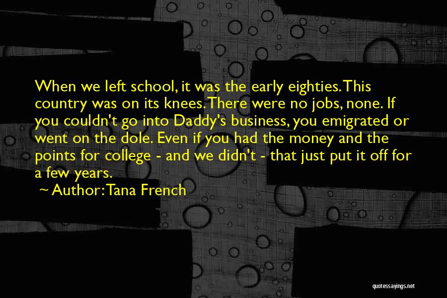 Tana French Quotes: When We Left School, It Was The Early Eighties. This Country Was On Its Knees. There Were No Jobs, None.