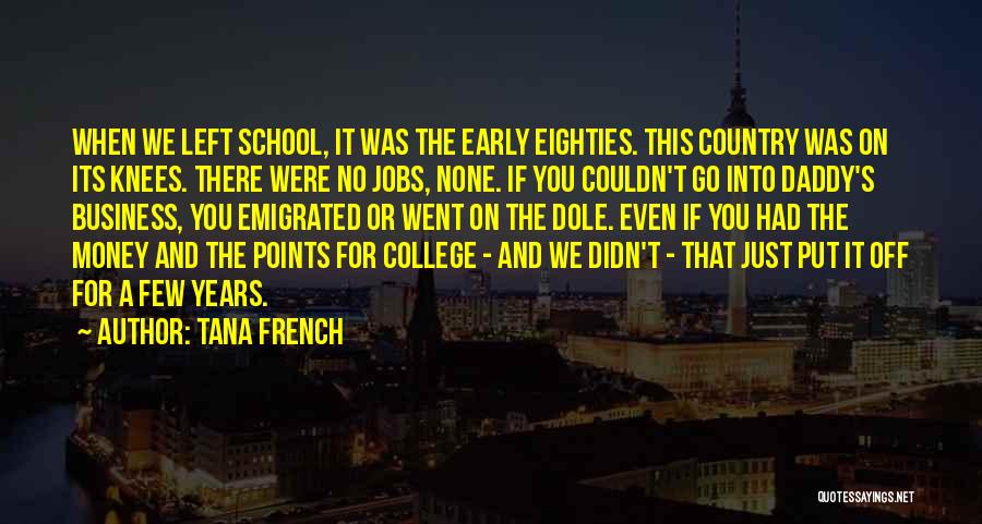 Tana French Quotes: When We Left School, It Was The Early Eighties. This Country Was On Its Knees. There Were No Jobs, None.