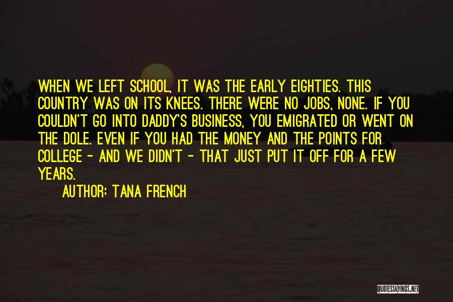 Tana French Quotes: When We Left School, It Was The Early Eighties. This Country Was On Its Knees. There Were No Jobs, None.