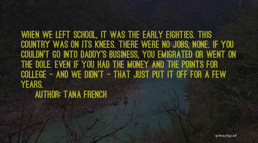 Tana French Quotes: When We Left School, It Was The Early Eighties. This Country Was On Its Knees. There Were No Jobs, None.