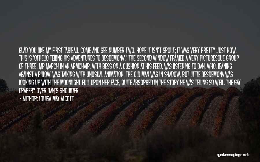 Louisa May Alcott Quotes: Glad You Like My First Tableau. Come And See Number Two. Hope It Isn't Spoilt; It Was Very Pretty Just
