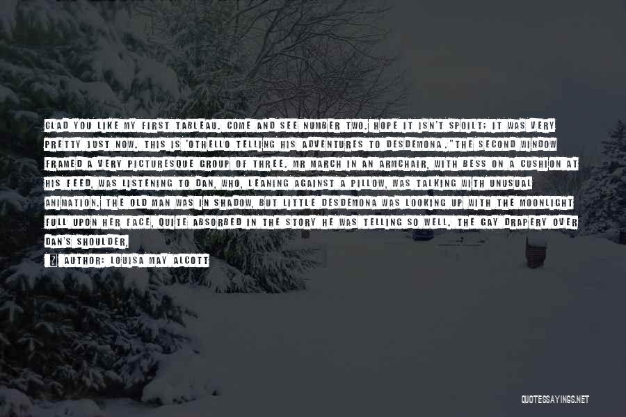 Louisa May Alcott Quotes: Glad You Like My First Tableau. Come And See Number Two. Hope It Isn't Spoilt; It Was Very Pretty Just
