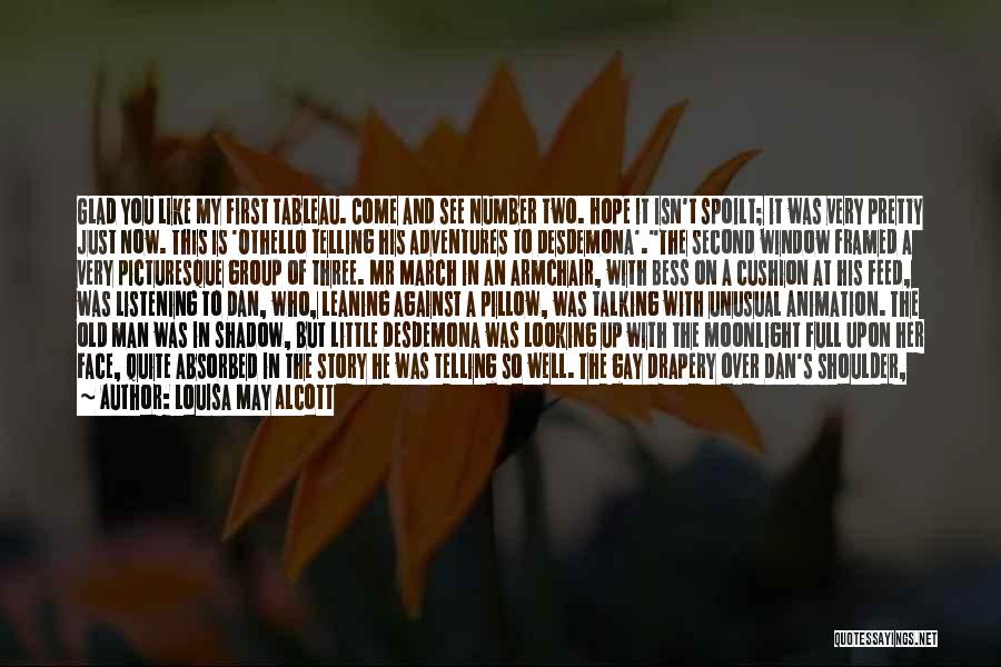 Louisa May Alcott Quotes: Glad You Like My First Tableau. Come And See Number Two. Hope It Isn't Spoilt; It Was Very Pretty Just