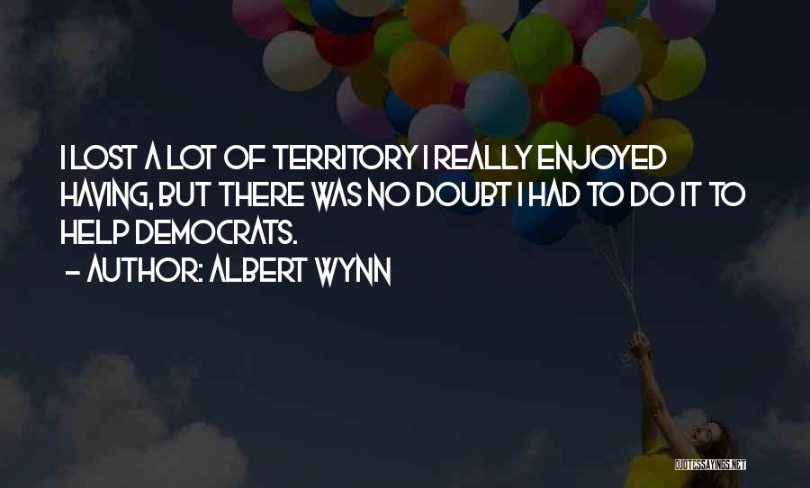 Albert Wynn Quotes: I Lost A Lot Of Territory I Really Enjoyed Having, But There Was No Doubt I Had To Do It