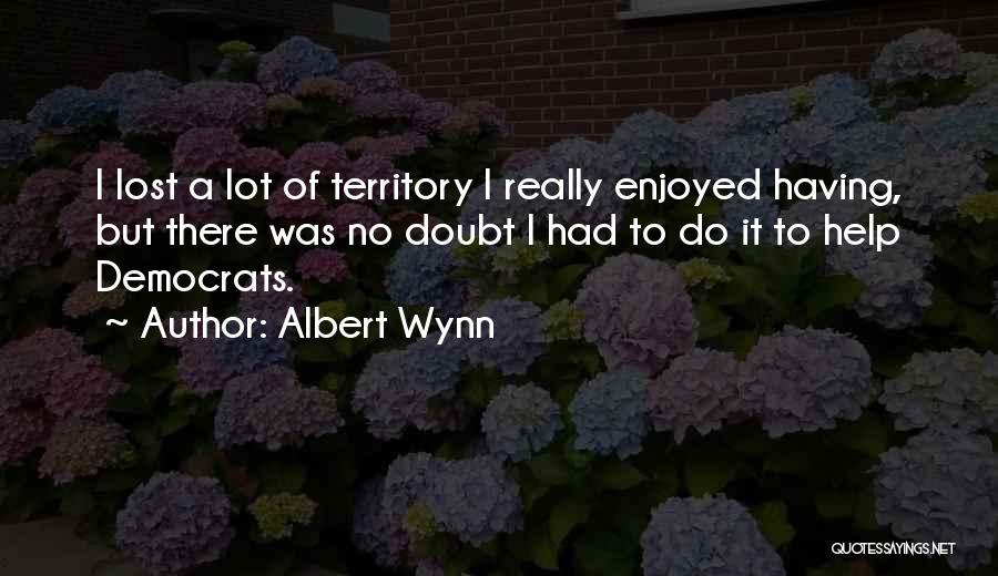 Albert Wynn Quotes: I Lost A Lot Of Territory I Really Enjoyed Having, But There Was No Doubt I Had To Do It