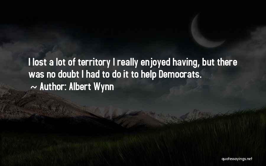 Albert Wynn Quotes: I Lost A Lot Of Territory I Really Enjoyed Having, But There Was No Doubt I Had To Do It