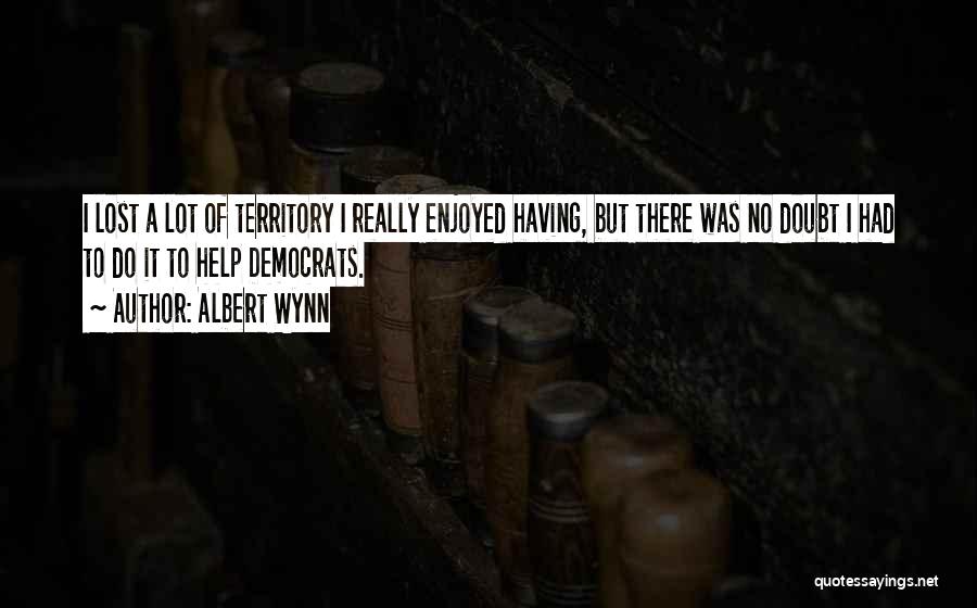 Albert Wynn Quotes: I Lost A Lot Of Territory I Really Enjoyed Having, But There Was No Doubt I Had To Do It