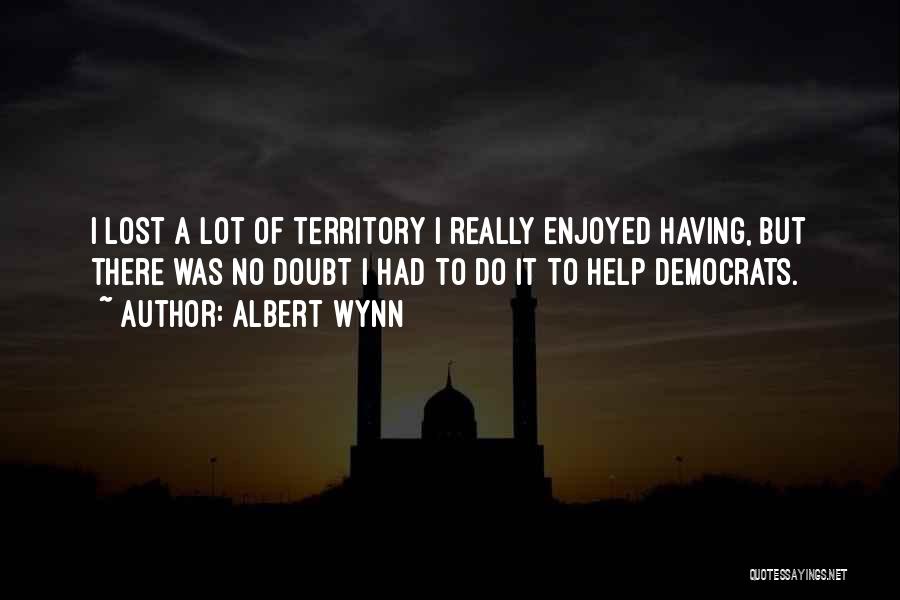 Albert Wynn Quotes: I Lost A Lot Of Territory I Really Enjoyed Having, But There Was No Doubt I Had To Do It