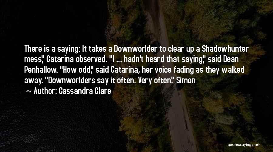 Cassandra Clare Quotes: There Is A Saying: It Takes A Downworlder To Clear Up A Shadowhunter Mess, Catarina Observed. I ... Hadn't Heard