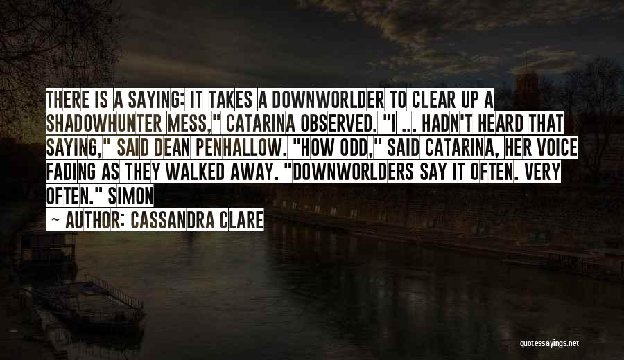 Cassandra Clare Quotes: There Is A Saying: It Takes A Downworlder To Clear Up A Shadowhunter Mess, Catarina Observed. I ... Hadn't Heard