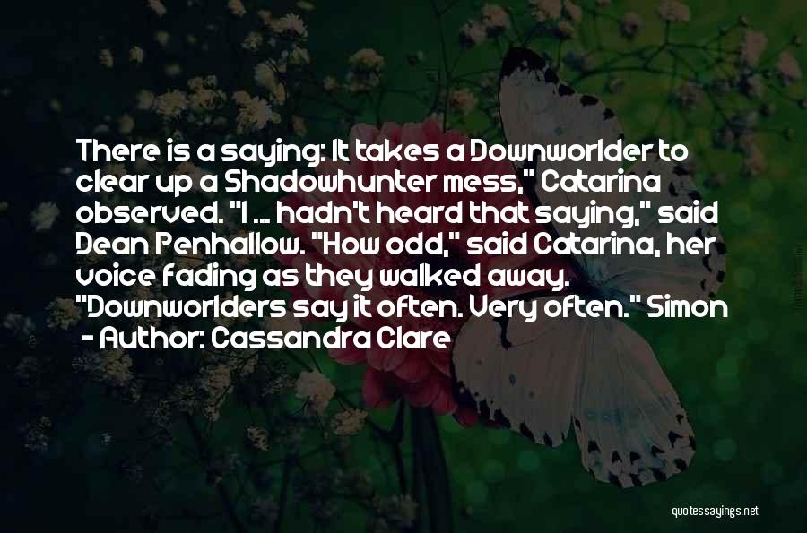 Cassandra Clare Quotes: There Is A Saying: It Takes A Downworlder To Clear Up A Shadowhunter Mess, Catarina Observed. I ... Hadn't Heard