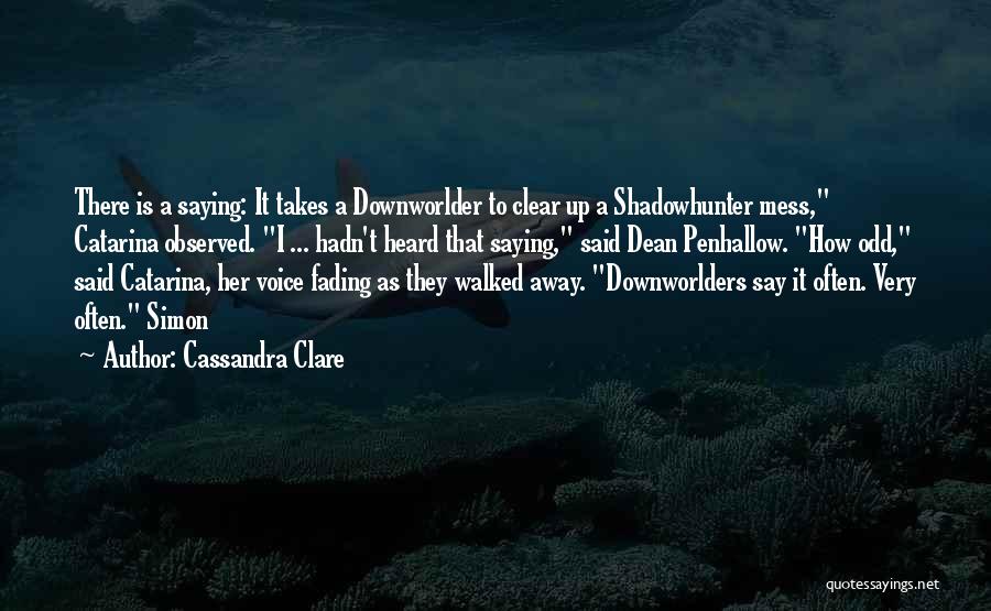 Cassandra Clare Quotes: There Is A Saying: It Takes A Downworlder To Clear Up A Shadowhunter Mess, Catarina Observed. I ... Hadn't Heard
