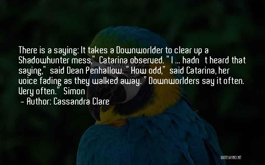 Cassandra Clare Quotes: There Is A Saying: It Takes A Downworlder To Clear Up A Shadowhunter Mess, Catarina Observed. I ... Hadn't Heard