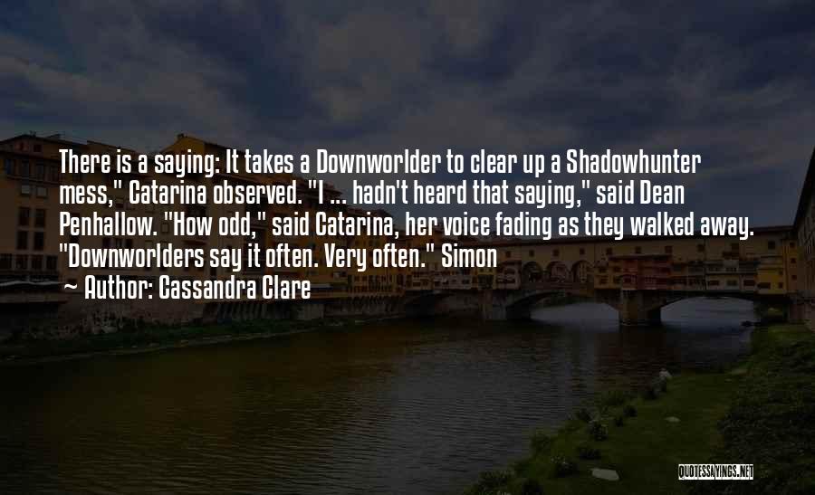 Cassandra Clare Quotes: There Is A Saying: It Takes A Downworlder To Clear Up A Shadowhunter Mess, Catarina Observed. I ... Hadn't Heard