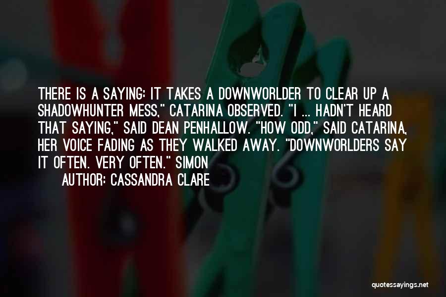 Cassandra Clare Quotes: There Is A Saying: It Takes A Downworlder To Clear Up A Shadowhunter Mess, Catarina Observed. I ... Hadn't Heard
