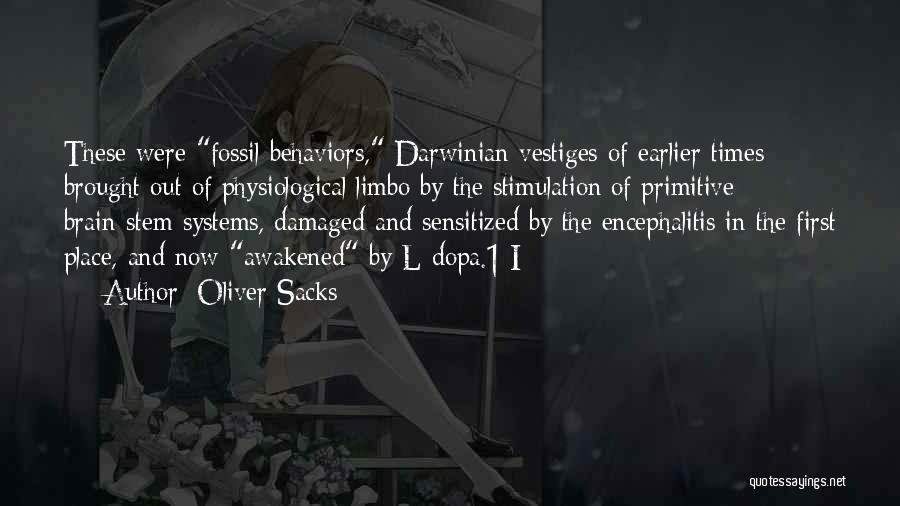 Oliver Sacks Quotes: These Were Fossil Behaviors, Darwinian Vestiges Of Earlier Times Brought Out Of Physiological Limbo By The Stimulation Of Primitive Brain-stem