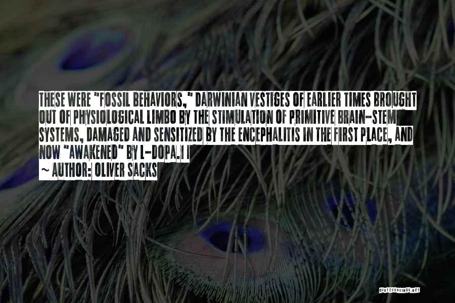 Oliver Sacks Quotes: These Were Fossil Behaviors, Darwinian Vestiges Of Earlier Times Brought Out Of Physiological Limbo By The Stimulation Of Primitive Brain-stem