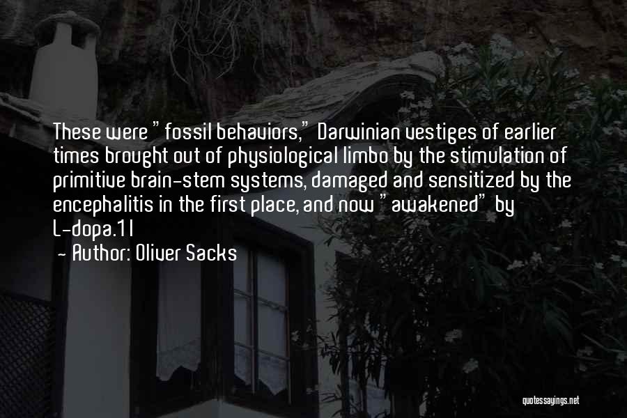 Oliver Sacks Quotes: These Were Fossil Behaviors, Darwinian Vestiges Of Earlier Times Brought Out Of Physiological Limbo By The Stimulation Of Primitive Brain-stem