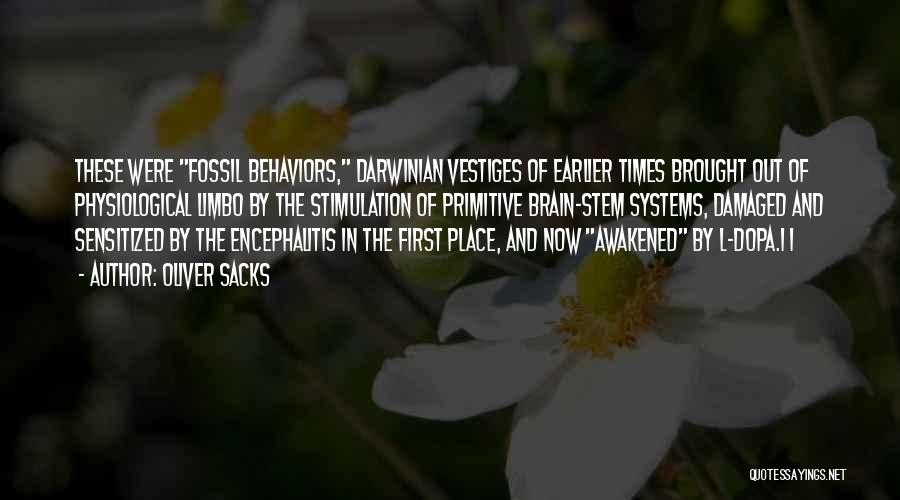 Oliver Sacks Quotes: These Were Fossil Behaviors, Darwinian Vestiges Of Earlier Times Brought Out Of Physiological Limbo By The Stimulation Of Primitive Brain-stem