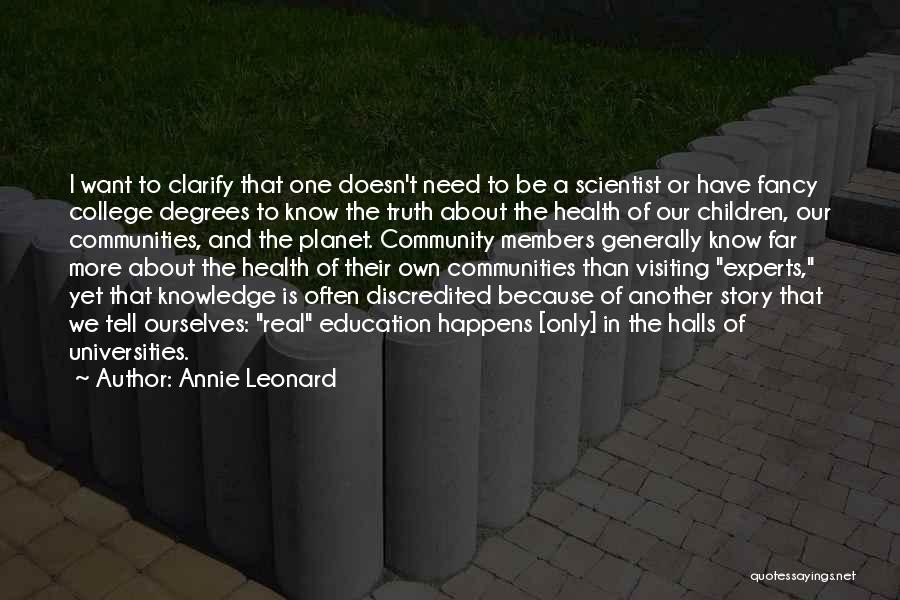 Annie Leonard Quotes: I Want To Clarify That One Doesn't Need To Be A Scientist Or Have Fancy College Degrees To Know The