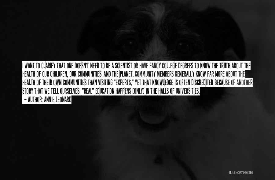 Annie Leonard Quotes: I Want To Clarify That One Doesn't Need To Be A Scientist Or Have Fancy College Degrees To Know The