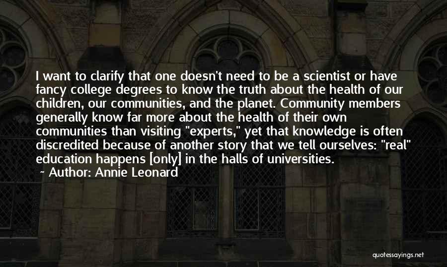 Annie Leonard Quotes: I Want To Clarify That One Doesn't Need To Be A Scientist Or Have Fancy College Degrees To Know The