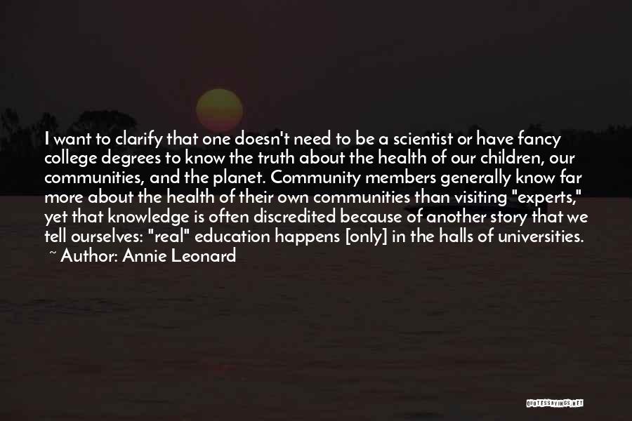 Annie Leonard Quotes: I Want To Clarify That One Doesn't Need To Be A Scientist Or Have Fancy College Degrees To Know The