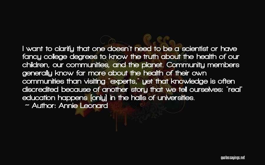 Annie Leonard Quotes: I Want To Clarify That One Doesn't Need To Be A Scientist Or Have Fancy College Degrees To Know The