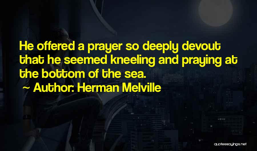 Herman Melville Quotes: He Offered A Prayer So Deeply Devout That He Seemed Kneeling And Praying At The Bottom Of The Sea.