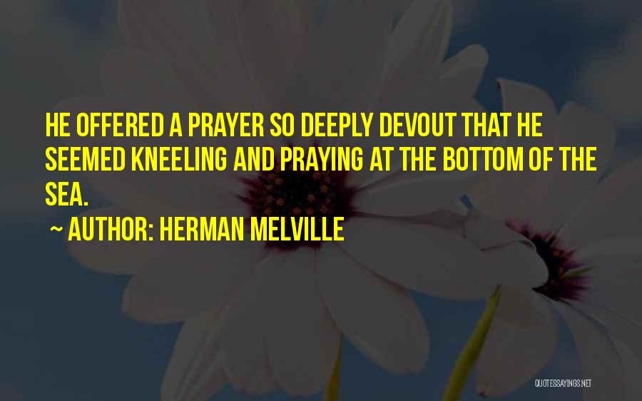 Herman Melville Quotes: He Offered A Prayer So Deeply Devout That He Seemed Kneeling And Praying At The Bottom Of The Sea.