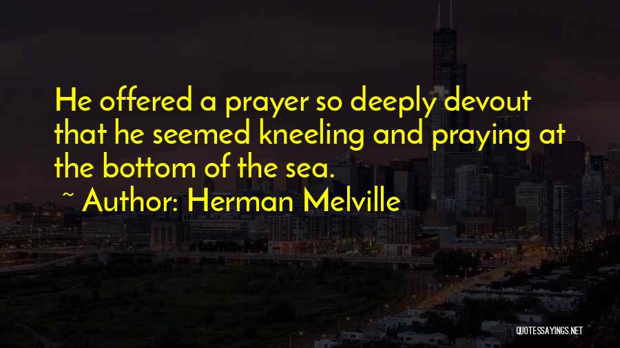 Herman Melville Quotes: He Offered A Prayer So Deeply Devout That He Seemed Kneeling And Praying At The Bottom Of The Sea.