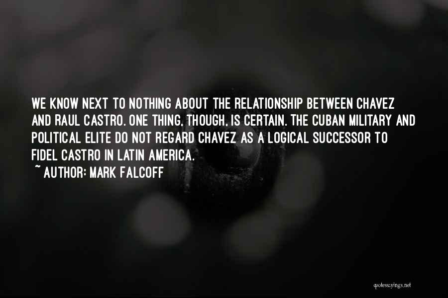 Mark Falcoff Quotes: We Know Next To Nothing About The Relationship Between Chavez And Raul Castro. One Thing, Though, Is Certain. The Cuban