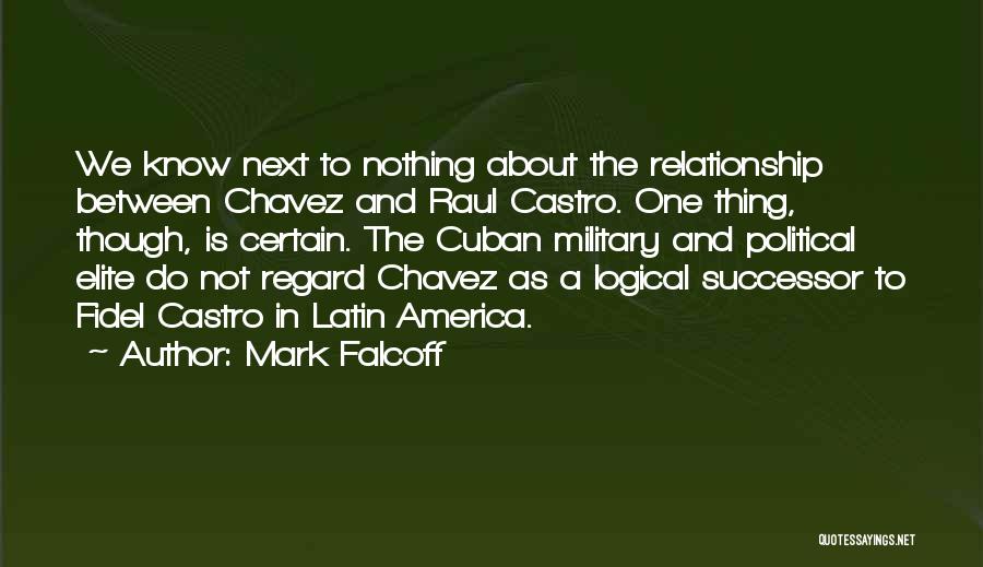 Mark Falcoff Quotes: We Know Next To Nothing About The Relationship Between Chavez And Raul Castro. One Thing, Though, Is Certain. The Cuban