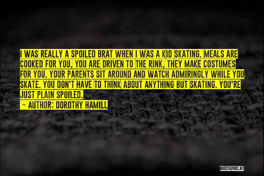 Dorothy Hamill Quotes: I Was Really A Spoiled Brat When I Was A Kid Skating. Meals Are Cooked For You, You Are Driven