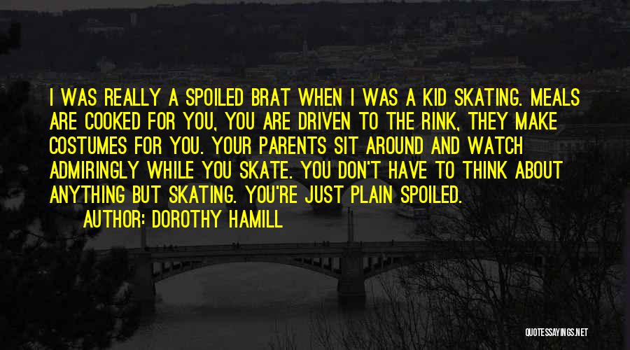 Dorothy Hamill Quotes: I Was Really A Spoiled Brat When I Was A Kid Skating. Meals Are Cooked For You, You Are Driven