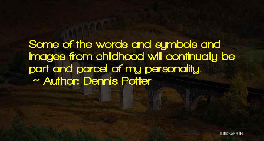 Dennis Potter Quotes: Some Of The Words And Symbols And Images From Childhood Will Continually Be Part And Parcel Of My Personality.