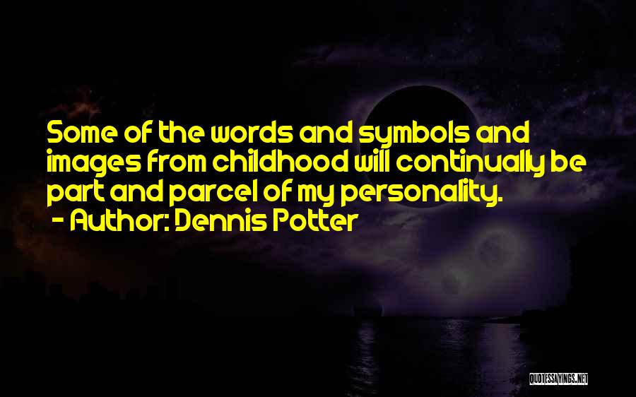 Dennis Potter Quotes: Some Of The Words And Symbols And Images From Childhood Will Continually Be Part And Parcel Of My Personality.