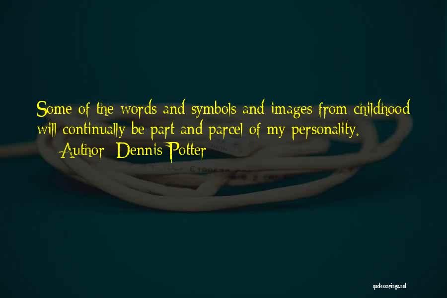 Dennis Potter Quotes: Some Of The Words And Symbols And Images From Childhood Will Continually Be Part And Parcel Of My Personality.