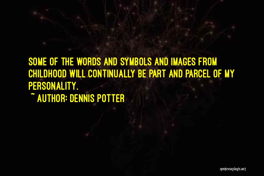 Dennis Potter Quotes: Some Of The Words And Symbols And Images From Childhood Will Continually Be Part And Parcel Of My Personality.