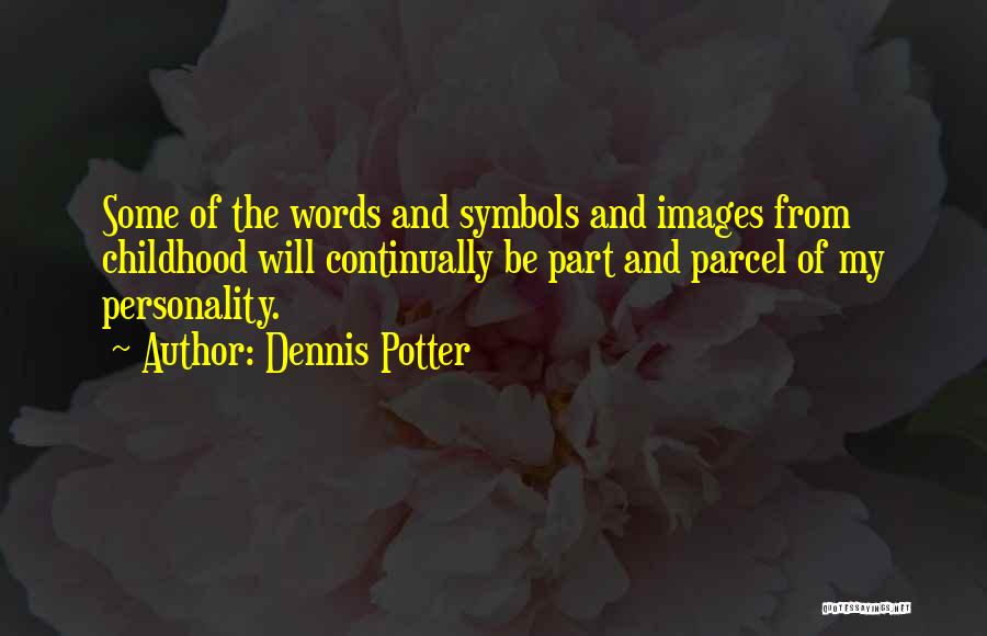 Dennis Potter Quotes: Some Of The Words And Symbols And Images From Childhood Will Continually Be Part And Parcel Of My Personality.