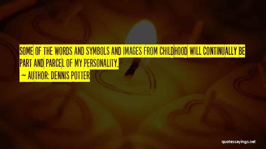 Dennis Potter Quotes: Some Of The Words And Symbols And Images From Childhood Will Continually Be Part And Parcel Of My Personality.