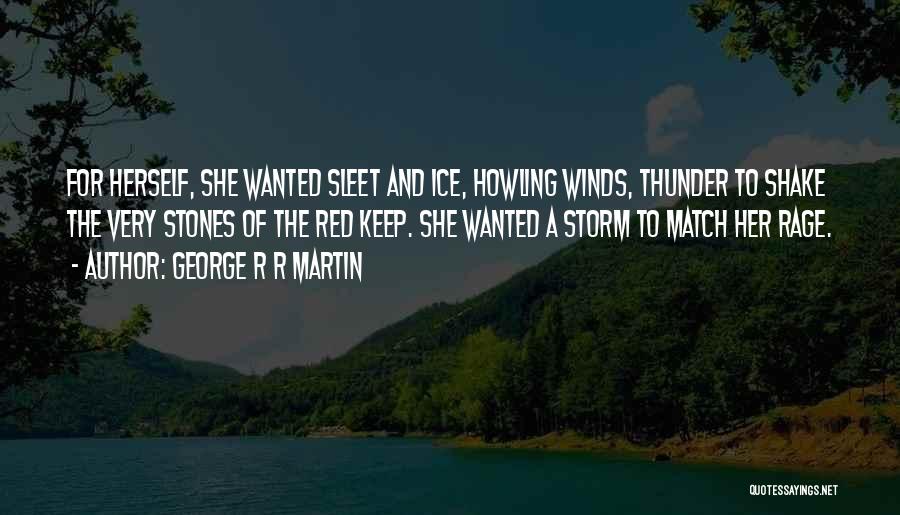 George R R Martin Quotes: For Herself, She Wanted Sleet And Ice, Howling Winds, Thunder To Shake The Very Stones Of The Red Keep. She