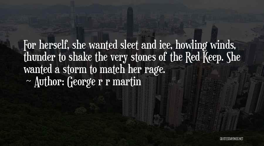 George R R Martin Quotes: For Herself, She Wanted Sleet And Ice, Howling Winds, Thunder To Shake The Very Stones Of The Red Keep. She