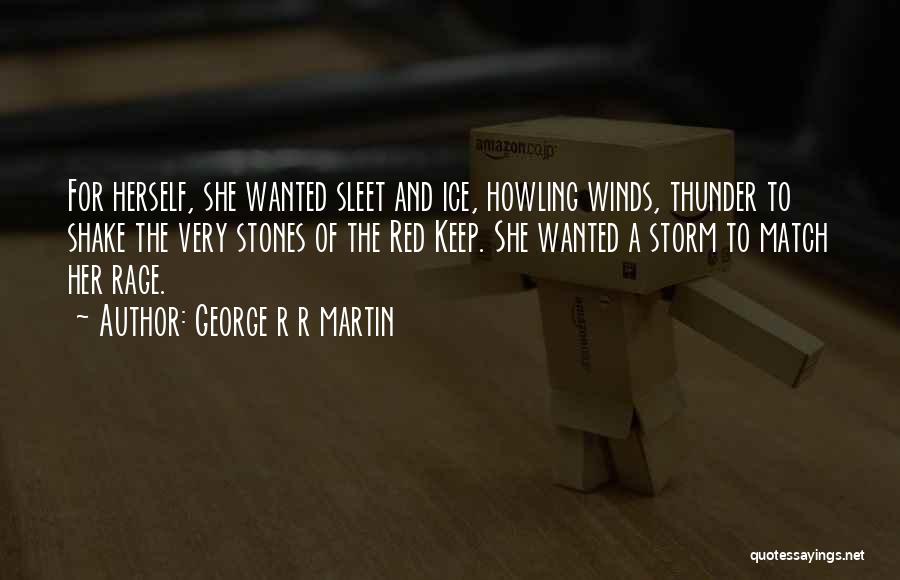 George R R Martin Quotes: For Herself, She Wanted Sleet And Ice, Howling Winds, Thunder To Shake The Very Stones Of The Red Keep. She