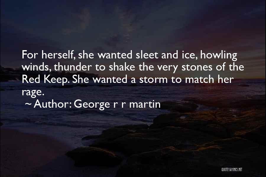 George R R Martin Quotes: For Herself, She Wanted Sleet And Ice, Howling Winds, Thunder To Shake The Very Stones Of The Red Keep. She
