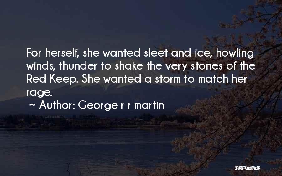 George R R Martin Quotes: For Herself, She Wanted Sleet And Ice, Howling Winds, Thunder To Shake The Very Stones Of The Red Keep. She