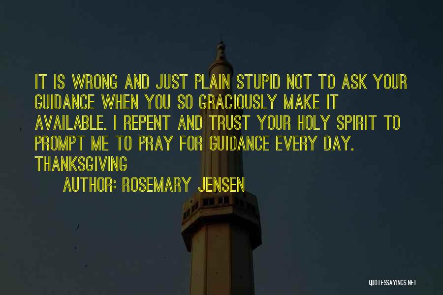 Rosemary Jensen Quotes: It Is Wrong And Just Plain Stupid Not To Ask Your Guidance When You So Graciously Make It Available. I