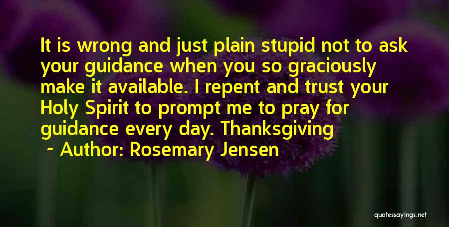 Rosemary Jensen Quotes: It Is Wrong And Just Plain Stupid Not To Ask Your Guidance When You So Graciously Make It Available. I